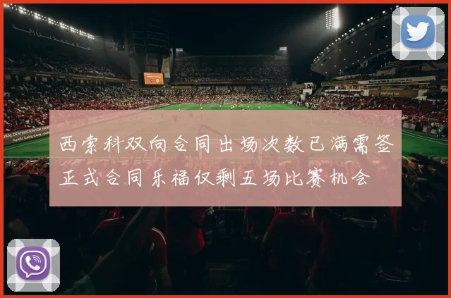 西索科双向合同出场次数已满需签正式合同乐福仅剩五场比赛机会