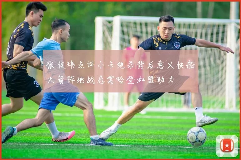 张佳玮点评小卡绝杀背后意义快船火箭阵地战急需哈登加盟助力