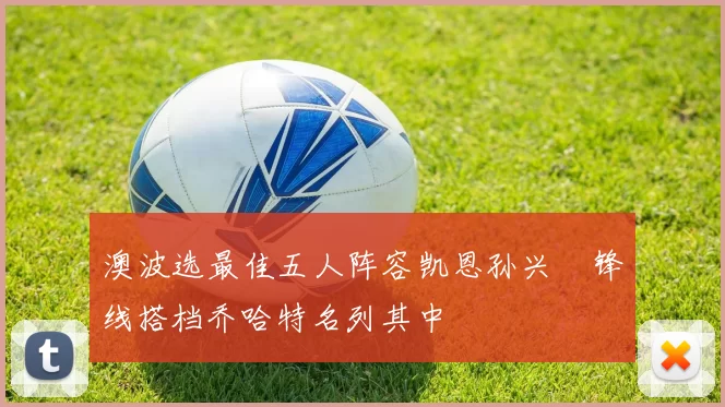 澳波选最佳五人阵容凯恩孙兴慜锋线搭档乔哈特名列其中