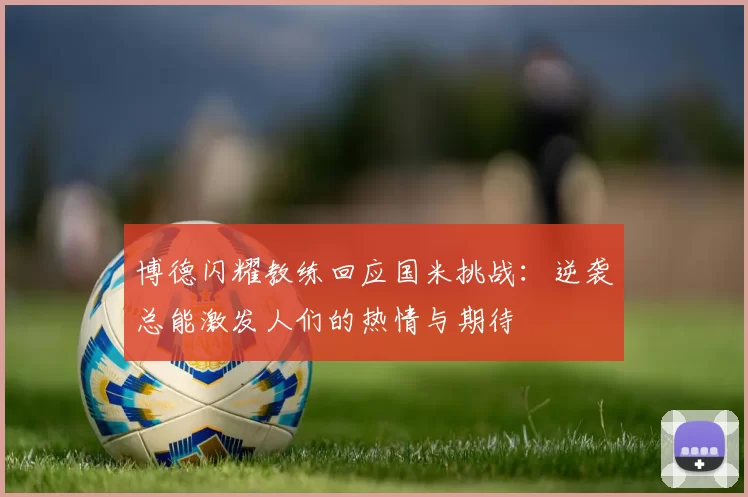 博德闪耀教练回应国米挑战：逆袭总能激发人们的热情与期待