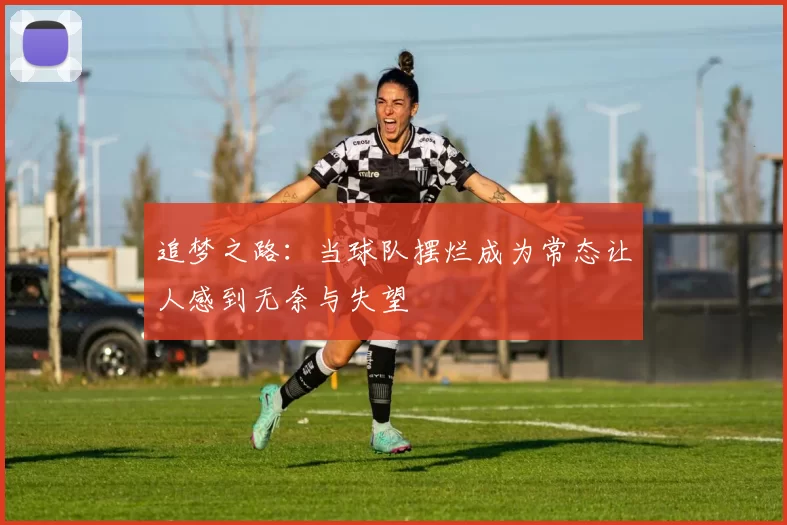 追梦之路：当球队摆烂成为常态让人感到无奈与失望